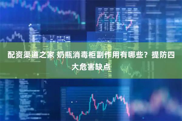 配资渠道之家 奶瓶消毒柜副作用有哪些？提防四大危害缺点