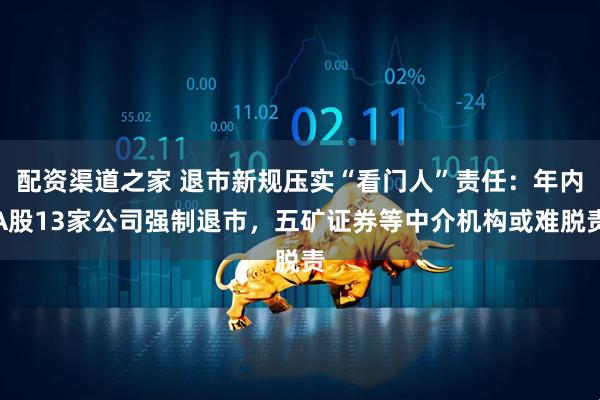 配资渠道之家 退市新规压实“看门人”责任：年内A股13家公司强制退市，五矿证券等中介机构或难脱责