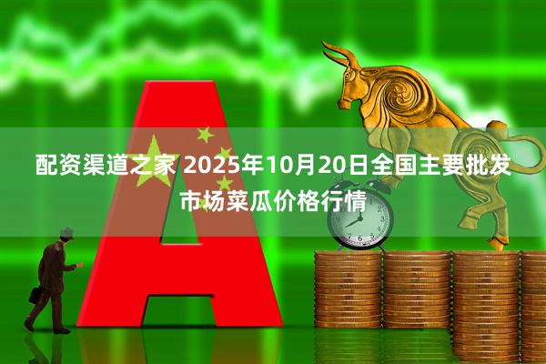 配资渠道之家 2025年10月20日全国主要批发市场菜瓜价格行情