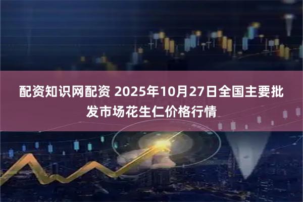 配资知识网配资 2025年10月27日全国主要批发市场花生仁价格行情
