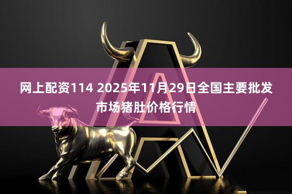 网上配资114 2025年11月29日全国主要批发市场猪肚价格行情