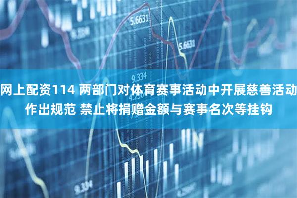 网上配资114 两部门对体育赛事活动中开展慈善活动作出规范&#32;禁止将捐赠金额与赛事名次等挂钩