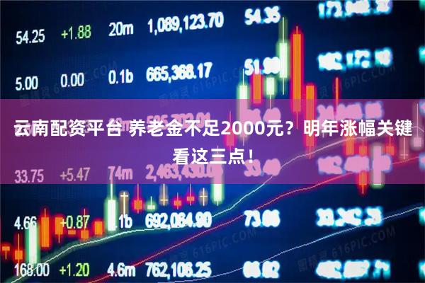 云南配资平台 养老金不足2000元？明年涨幅关键看这三点！