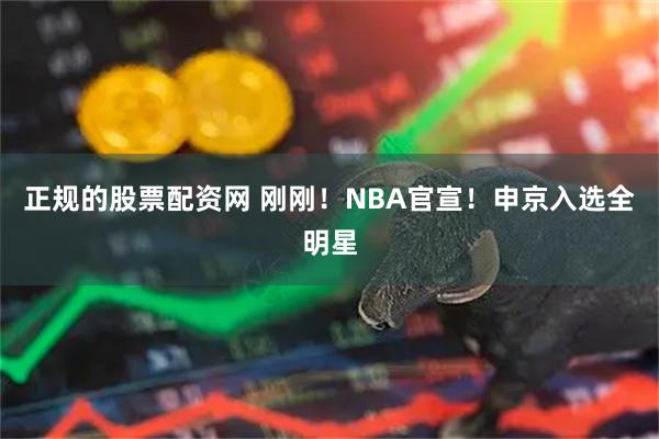 正规的股票配资网 刚刚！NBA官宣！申京入选全明星