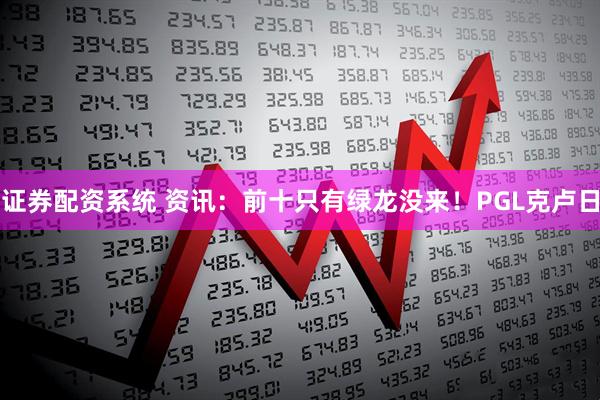 证券配资系统 资讯：前十只有绿龙没来！PGL克卢日