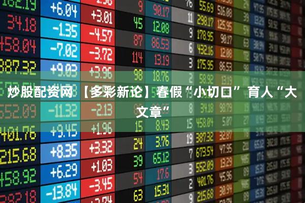 炒股配资网 【多彩新论】春假“小切口” 育人“大文章”