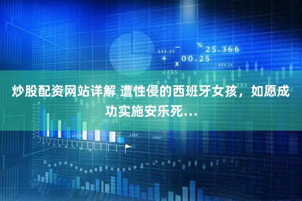 炒股配资网站详解 遭性侵的西班牙女孩，如愿成功实施安乐死…
